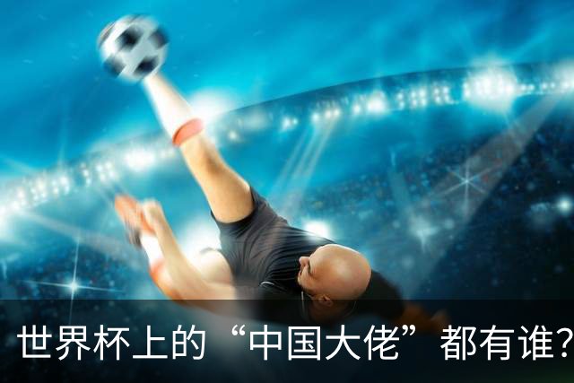 世界杯上的“中国大佬”都有谁？