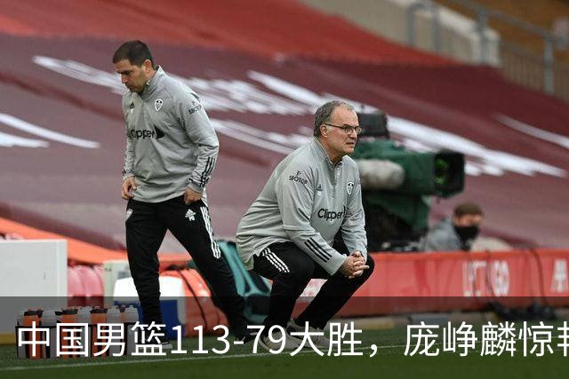 中国男篮113-79大胜，庞峥麟惊艳贺希宁爆发，赛后评分出炉：郭士强2.7分