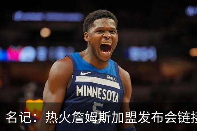 名记：热火詹姆斯加盟发布会链接泄露 因员工为休假而提前赶工
