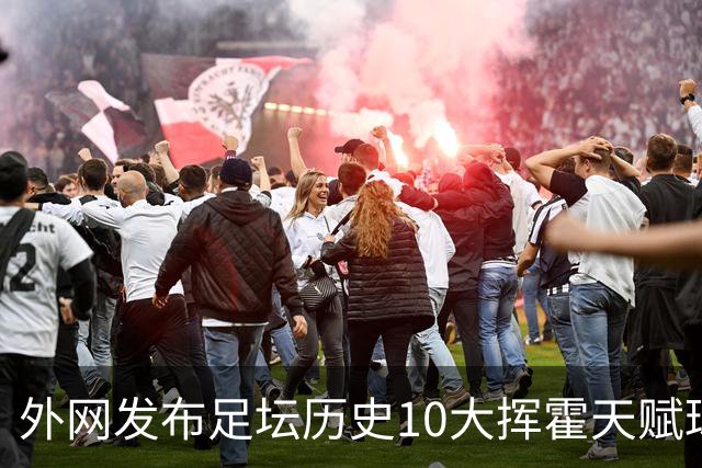 外网发布足坛历史10大挥霍天赋球星 热刺旧将阿里和巴神都没他惨