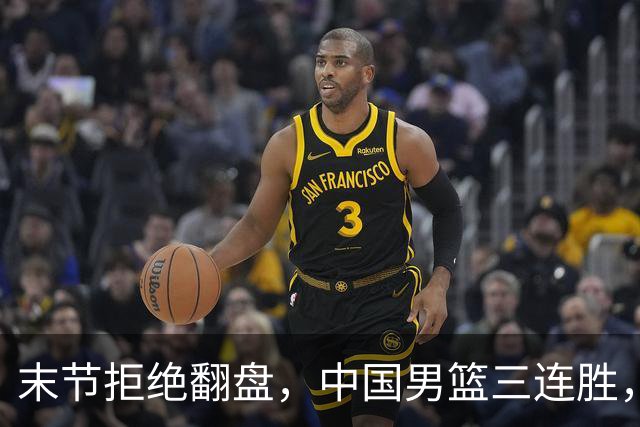 末节拒绝翻盘，中国男篮三连胜，贺希宁25+4+6，年轻球员缺少经验