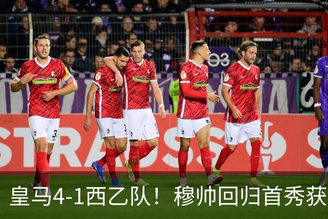 皇马4-1西乙队！穆帅回归首秀获开门红 9000万巨星破门 阿诺德助攻
