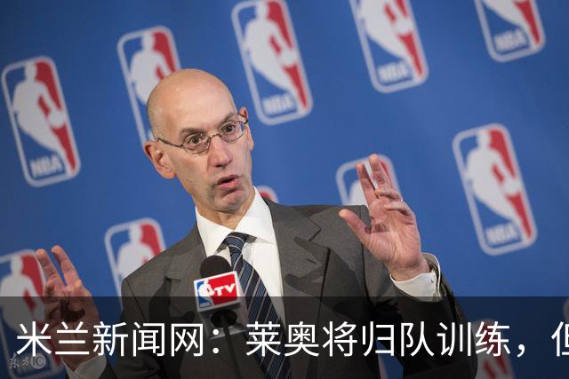 米兰新闻网：莱奥将归队训练，但米兰仍为其寻下家