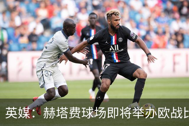 英媒：赫塔费球场即将举办欧战比赛，但改造工程远未完成