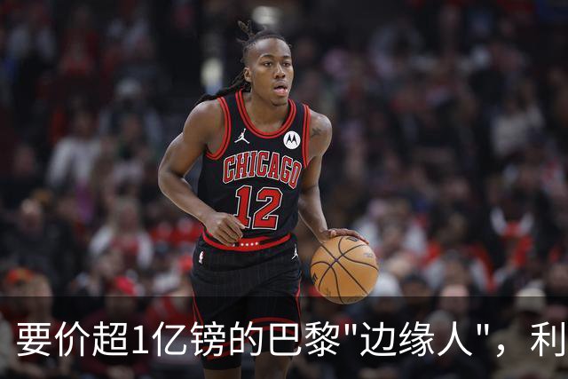 要价超1亿镑的巴黎"边缘人"，利物浦阿森纳仍视其为头号猎物