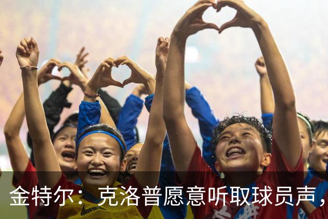 金特尔：克洛普愿意听取球员声，当国家队主帅这一点很重要