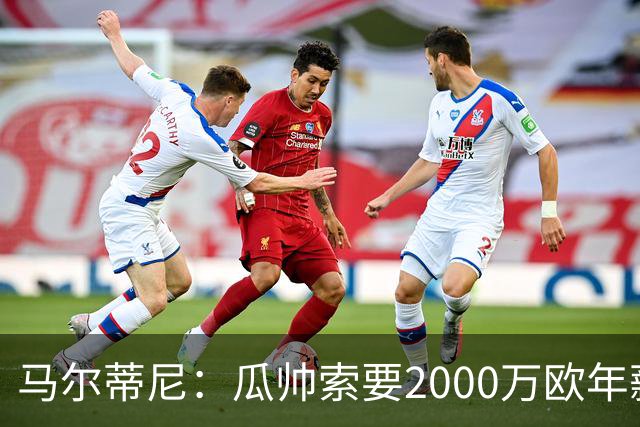 马尔蒂尼：瓜帅索要2000万欧年薪？他不看重经济因素