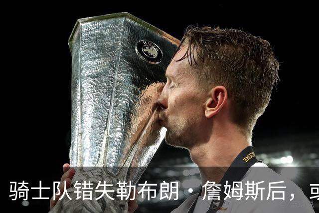 骑士队错失勒布朗·詹姆斯后，或将目光投向乔纳森·库明加