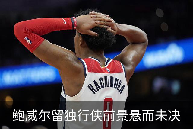 鲍威尔留独行侠前景悬而未决