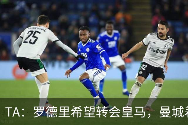 TA：罗德里希望转会皇马，曼城着手寻找中场替代者
